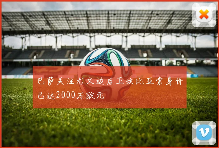 巴萨关注尤文边后卫坎比亚索身价已达2000万欧元