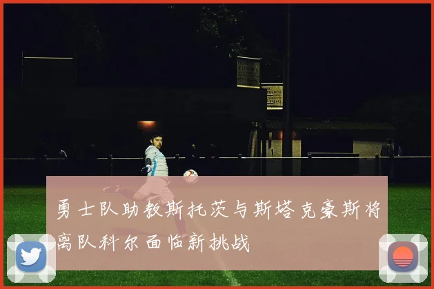 勇士队助教斯托茨与斯塔克豪斯将离队科尔面临新挑战
