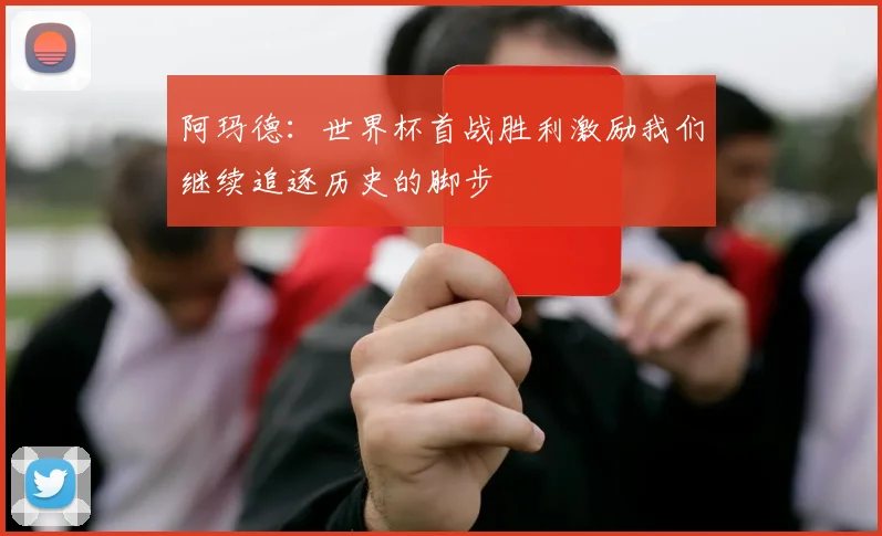 阿玛德：世界杯首战胜利激励我们继续追逐历史的脚步