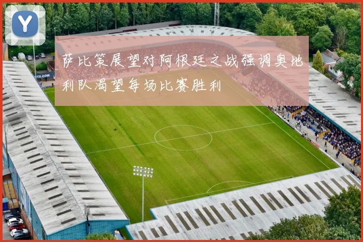 萨比策展望对阿根廷之战强调奥地利队渴望每场比赛胜利