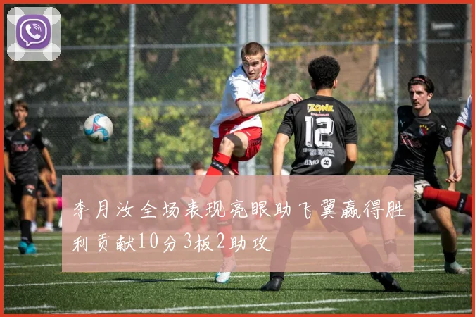 李月汝全场表现亮眼助飞翼赢得胜利贡献10分3板2助攻